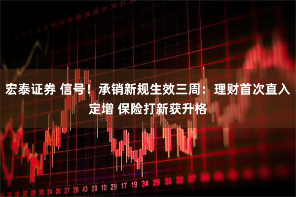 宏泰证券 信号！承销新规生效三周：理财首次直入定增 保险打新获升格