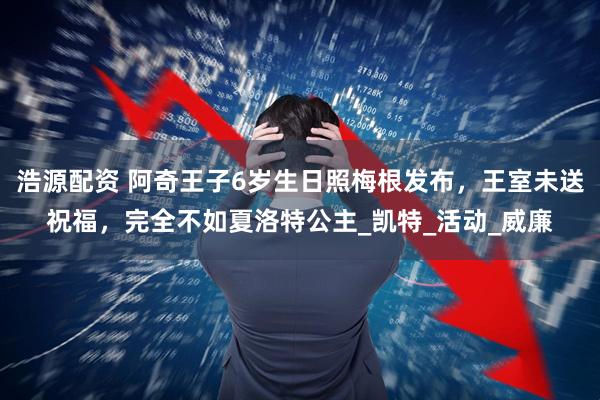 浩源配资 阿奇王子6岁生日照梅根发布，王室未送祝福，完全不如夏洛特公主_凯特_活动_威廉