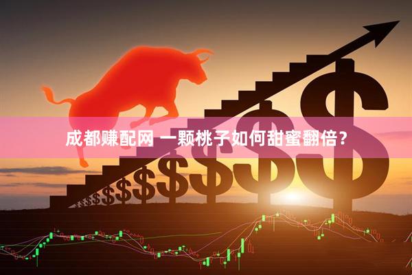 成都赚配网 一颗桃子如何甜蜜翻倍？