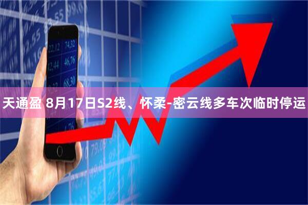 天通盈 8月17日S2线、怀柔-密云线多车次临时停运
