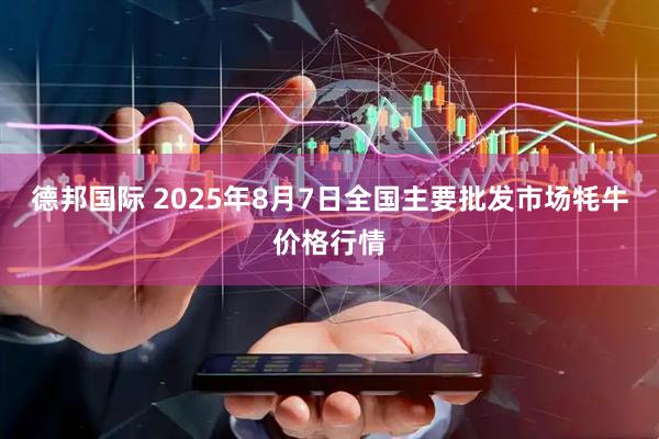 德邦国际 2025年8月7日全国主要批发市场牦牛价格行情