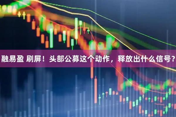 融易盈 刷屏！头部公募这个动作，释放出什么信号？