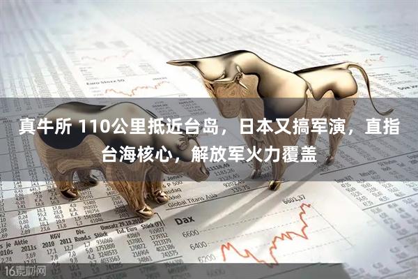 真牛所 110公里抵近台岛，日本又搞军演，直指台海核心，解放军火力覆盖